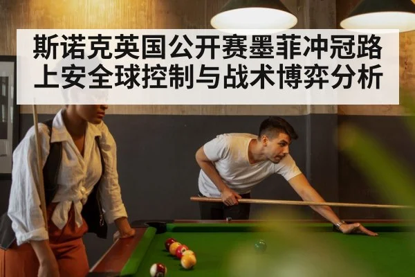 斯诺克英国公开赛墨菲冲冠路上安全球控制与战术博弈分析
