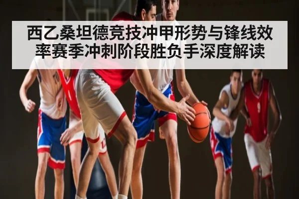 西乙桑坦德竞技冲甲形势与锋线效率赛季冲刺阶段胜负手深度解读