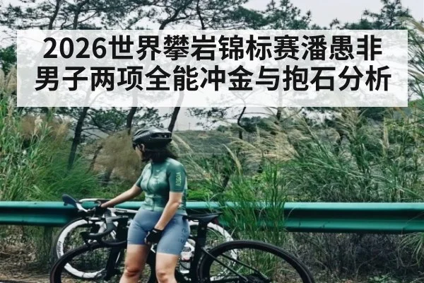 2026世界攀岩锦标赛潘愚非男子两项全能冲金与抱石分析