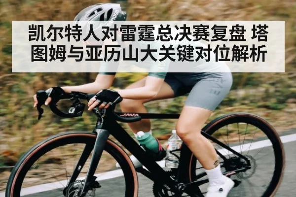 凯尔特人对雷霆总决赛复盘 塔图姆与亚历山大关键对位解析