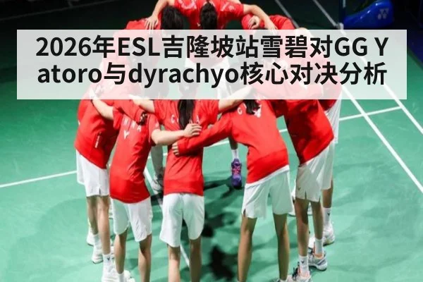 2026年ESL吉隆坡站雪碧对GG Yatoro与dyrachyo核心对决分析