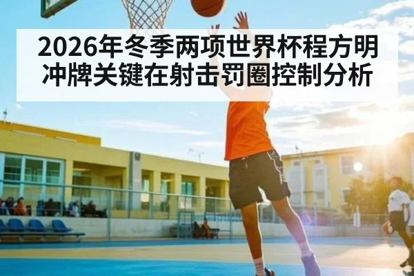 2026年冬季两项世界杯程方明冲牌关键在射击罚圈控制分析