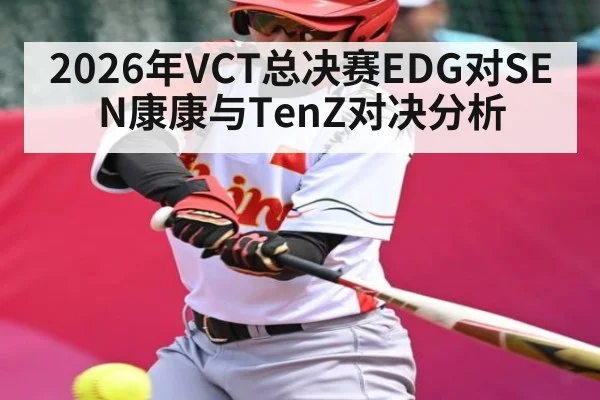 2026年VCT总决赛EDG对SEN康康与TenZ对决分析